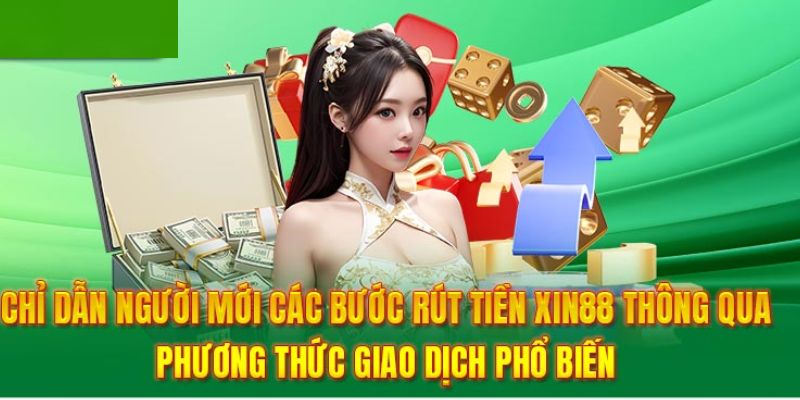 Những hình thức rút tiền Xin88 thường được sử dụng tại nền tảng